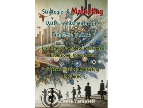 Livro Strategie di Marketing Un Viaggio Completo attraverso Evoluzione, Innovazione e Sostenibilità nel Marketing Moderno de Michele Tampieli (Inglês)