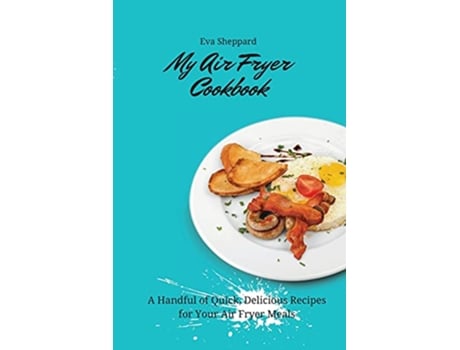 Livro My Air Fryer Cookbook A Handful of Quick Delicious Recipes for Your Air Fryer Meals de Eva Sheppard (Inglês)