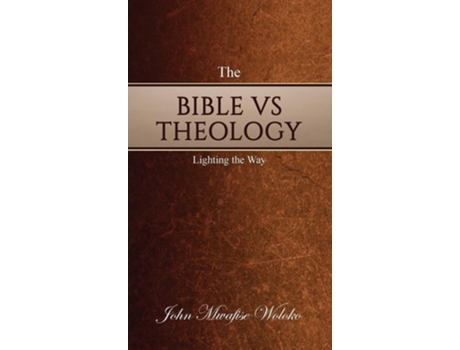 Livro THE BIBLE VS THEOLOGY Lighting the Way de John Mwafise Woloko (Inglês - Capa Dura)