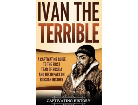 Livro Ivan The Terrible A Captivating Guide To The First Tsar Of Russia And His Impact On Russian History De Captivating History (inglês - Capa Dura)