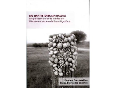 Livro No Hay Historia Sin Basura : Los Paleobasureros De La Edad Del Hierro En El Entorno Del Lacus Ligustinus de Esteban García-Viñas Eloísa Bernáldez Sánchez Francisca Chaves Tristán (Espanhol)