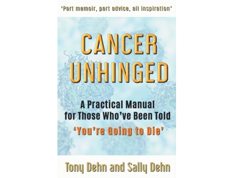 Livro Cancer Unhinged: A Practical Manual for Those Who've Told 'You're Going to Die' Tony Dehn, Sally Dehn (Inglês)