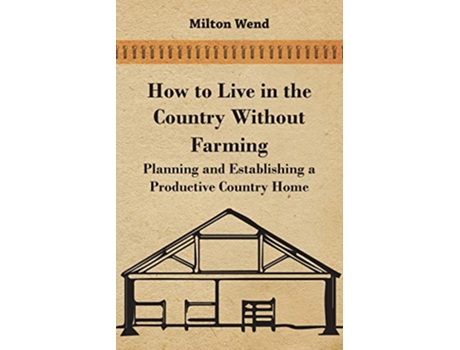 Livro How to Live in the Country Without Farming Planning and Establishing a Productive Country Home de Milton Wend (Inglês)