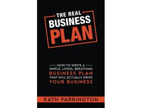 Livro The Real Business Plan How To Write A Simple, Living, Breathing Business Plan That Will Actually Drive Your Business De Kath Parrington (inglês)