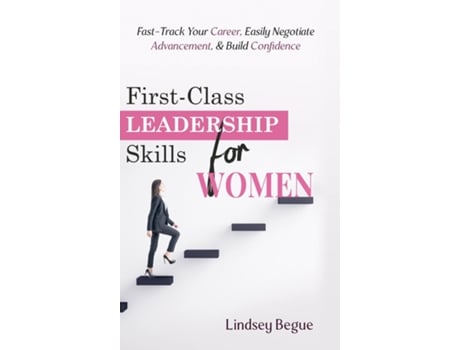 Livro First-class Leadership Skills For Women Fast-track Your Career, Easily Negotiate Advancement, Amp Build Confidence De Lindsey Begue (inglês)