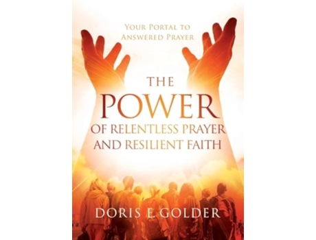 Livro The Power of Relentless Prayer and Resilient Faith Your Portal to Answered Prayer de Doris E Golder (Inglês)