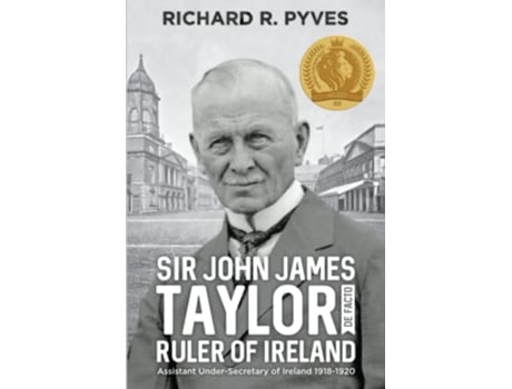 Livro Sir John James Taylor De Facto Ruler of Ireland Assistant UnderSecretary of Ireland 1918 1920 de Richard R Pyves (Inglês)