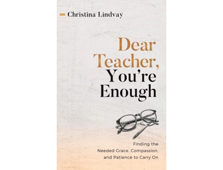 Livro Dear Teacher, Youre Enough Finding the Needed Grace, Compassion, and Patience to Carry On de Christina Lindvay (Inglês)