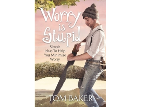 Livro Worry Is Stupid Simple Ideas To Help You Minimize Worry De Tom Baker (inglês)
