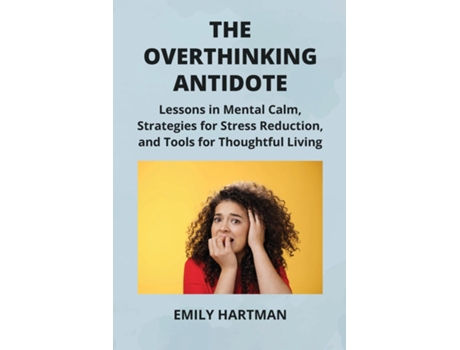 Livro THE OVERTHINKING ANTIDOTE Lessons in Mental Calm, Strategies for Stress Reduction, and Tools for Thoughtful Living de Emily Hartman (Inglês)