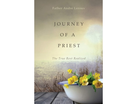 Livro Journey Of A Priest The True Rest Realized De Father Andre Leroux (inglês)