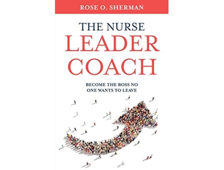 Livro The Nurse Leader Coach Become the Boss No One Wants to Leave de Dr Rose O Sherman (Inglês)