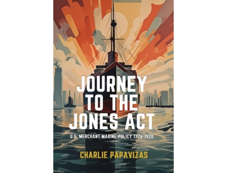 Livro JOURNEY TO THE JONES ACT U.S. Merchant Marine Policy 1776-1920 de Charlie Papavizas (Inglês - Capa Dura)
