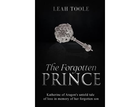 Livro The Forgotten Prince Katherine of Aragons untold tale of loss, in memory of her forgotten son de Leah Toole (Inglês)