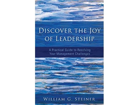 Livro Discover the Joy of Leadership A Practical Guide to Resolving Your Management Challenges de William G Steiner (Inglês)