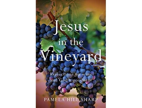 Livro Jesus In The Vineyard Reflections On Wine And Gods Goodness de Pamela Sharp (Inglês)