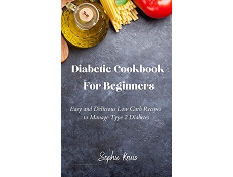 Livro Diabetic Cookbook For Beginners Easy and Delicious Low Carb Recipes to Manage Type 2 Diabetes de Sophie Kruis (Inglês)