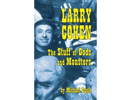 Livro Larry Cohen The Stuff Of Gods And Monsters De Michael Doyle (inglês - Capa Dura)
