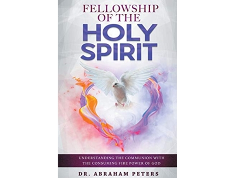 Livro Fellowship With The Holy Spirit Understanding The Communion With The Consuming Fire Power Of God De Dr Abraham Peters (inglês)