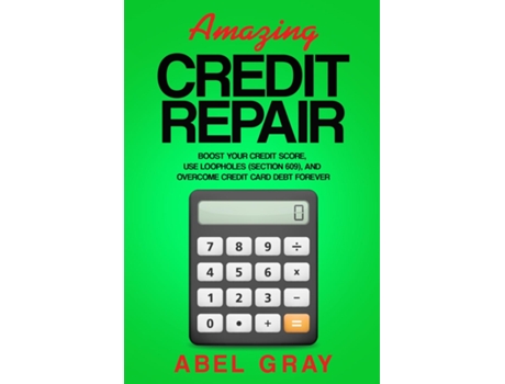 Livro Amazing Credit Repair Boost Your Credit Score, Use Loopholes , And Overcome Credit Card Debt Forever De Abel Gray (inglês)
