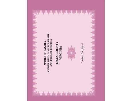 Livro Wright Family Census, Deed, Land Tax, Death and Probate Records, Essex County, Virginia Robert Grant (Inglês)