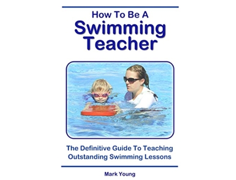 Livro How To Be A Swimming Teacher The Definitive Guide To Teaching Outstanding Swimming Lessons de Mark Young (Inglês)