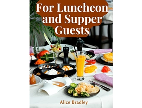 Livro For Luncheon and Supper Guests Preparations for Midday Luncheons, Afternoon Parties, and Sunday Night de Alice Bradley (Inglês)