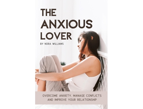 Livro The Anxious Lover Overcome Anxiety, Manage Conflicts And Improve Your Relationship De Nora Williams (inglês)