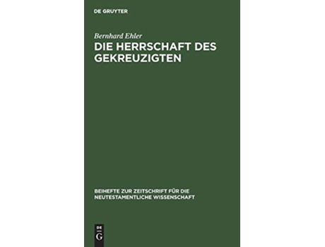 Livro Die Herrschaft des Gekreuzigten Beihefte Zur Zeitschrift Für die Neutestamentliche Wissensch de Bernhard Ehler (Inglês)