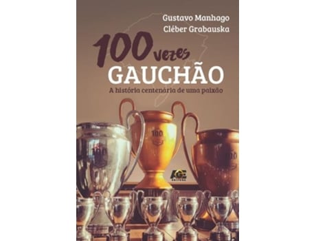 Livro 100 Vezes Gauchão, A História Centenária De Uma Paixão De Gustavo Manhago (português Do Brasil)
