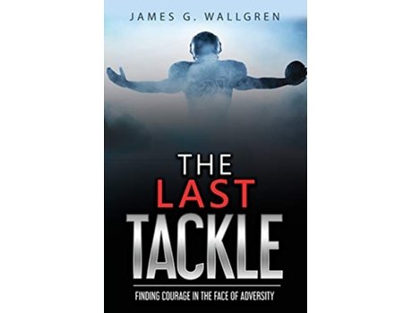 Livro The Last Tackle Finding Courage in the Face of Adversity de James G Wallgren (Inglês)