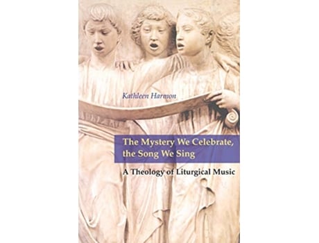 Livro The Mystery We Celebrate the Song We Sing A Theology of Liturgical Music de Kathleen Harmon SNDdeN (Inglês)