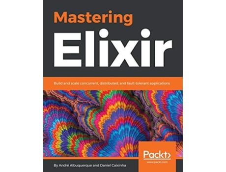 Livro Mastering Elixir Build and scale concurrent distributed and faulttolerant applications de Andre Albuquerque Daniel Caixinha (Inglês)
