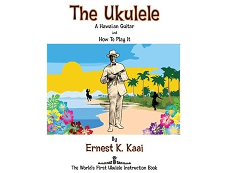 Livro The Ukulele A Hawaiian Guitar And How To Play It The Worlds First Ukulele Instruction Book de Ernest K Kaai (Inglês)