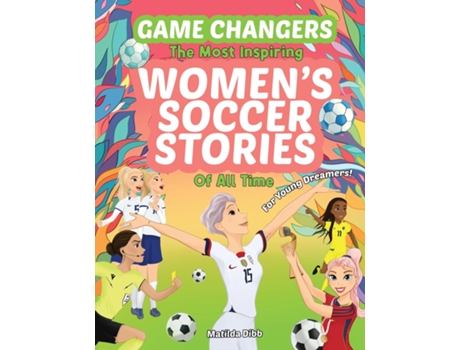Livro Game Changers - The Most Inspiring Womens Soccer Stories Of All Time For Young Dreamers! de Matilda Dibb (Inglês)