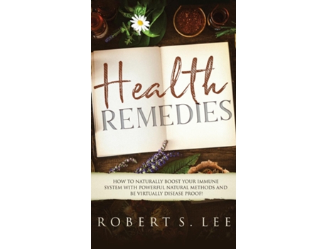 Livro Health Remedies How To Naturally Boost Your Immune System With Powerful Natural Methods And Be Virtually Disease Proof! De Robert S Lee (inglês)