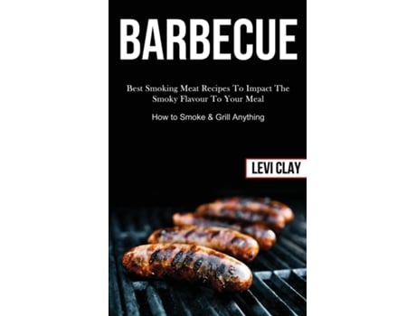 Livro Barbeque Best Smoking Meat Recipes To Impact The Smoky Flavour To Your Meal De Levi Clay (inglês)