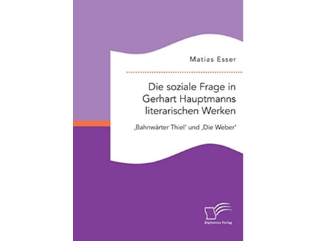 Livro Die soziale Frage in Gerhart Hauptmanns literarischen Werken Bahnwärter Thiel und Die Weber German Edition de Matias Esser (Alemão)
