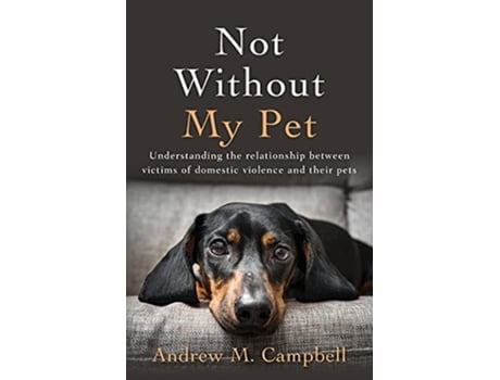 Livro Not Without My Pet Understanding The Relationship Between Victims Of Domestic Violence And Their Pets de Andrew Campbell (Inglês)