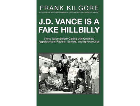 Livro J. D. Vance Is a Fake Hillbilly: Think Twice Before Calling (All) Coalfield Appalachians Racists, Sexists, and Ignoramuses de Frank Kilgore (Inglês)