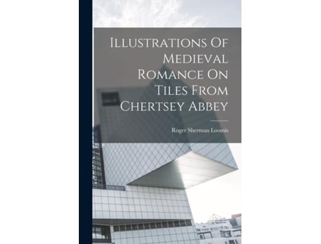 Livro Illustrations Of Medieval Romance On Tiles From Chertsey Abbey De Roger Sherman Loomis (inglês)