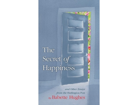 Livro The Secret Of Happiness And Other Essays From The Huffington Post De Babette Hughes (inglês - Capa Dura)