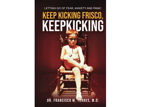 Livro KEEP KICKING FRISCO KEEP KICKING LETTING GO OF FEAR ANXIETY AND PANIC de DR Francisco M Torres MD (Inglês)