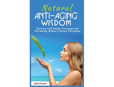 Livro Natural AntiAging Wisdom Secrets to Look Younger Live Longer and Feel Healthy Without a Doctors Prescription de John Gianetti (Inglês)