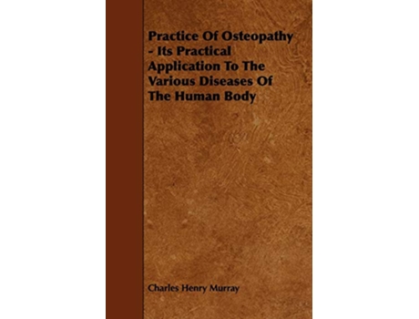 Livro Practice Of Osteopathy Its Practical Application To The Various Diseases Of The Human Body de Charles Henry Murray (Inglês)