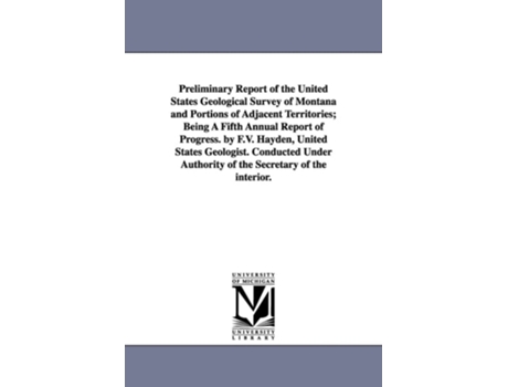 Livro Preliminary Report of the United States Geological Survey of Montana and Portions of Adjacent Territories; Being a Fifth Annual Report of Progress. by de Geological and Geographical Survey of Th (Inglês)