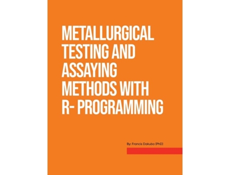Livro Metallurgical Testing And Assay Methods With R- Programming De Francis Dakubo (inglês)
