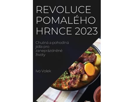Livro Revoluce Pomalého Hrnce 2023 Chutná A Pohodlná Jídla Pro Zaneprázdnené Životy De Ivo Volek (tcheco)