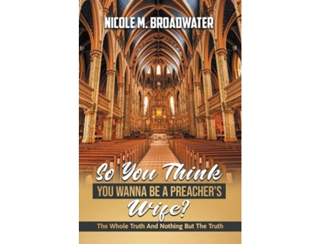Livro So You Think You Wanna Be A Preachers Wife? The Whole Truth And Nothing But The Truth De Nicole M Broadwater (inglês)