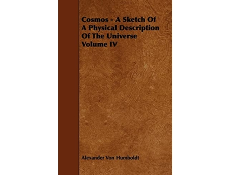 Livro Cosmos A Sketch Of A Physical Description Of The Universe Volume IV de Alexander Von Humboldt (Inglês)